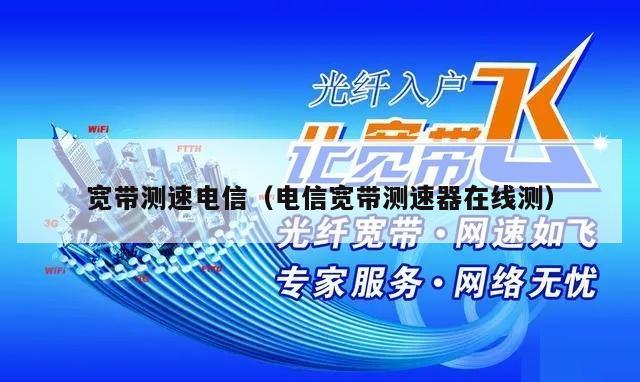 宽带测速电信（电信宽带测速器在线测）