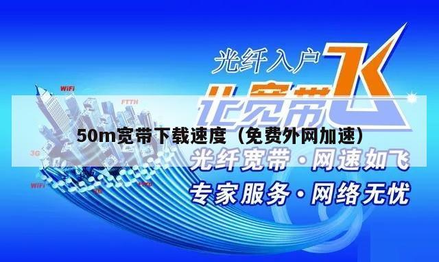50m宽带下载速度（免费外网加速）