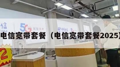 电信宽带套餐（电信宽带套餐2025）