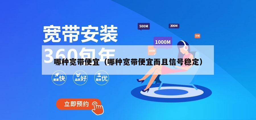 哪种宽带便宜（哪种宽带便宜而且信号稳定）