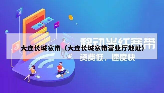大连长城宽带（大连长城宽带营业厅地址）