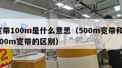 宽带100m是什么意思（500m宽带和1000m宽带的区别）