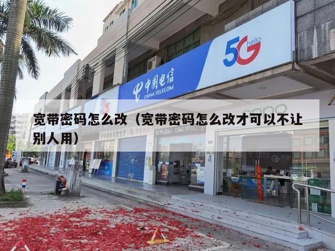 宽带密码怎么改（宽带密码怎么改才可以不让别人用）