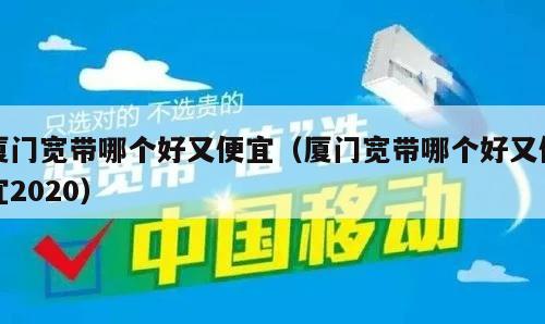 厦门宽带哪个好又便宜（厦门宽带哪个好又便宜2020）