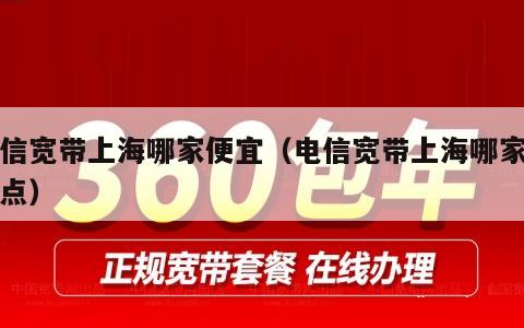 电信宽带上海哪家便宜（电信宽带上海哪家便宜点）