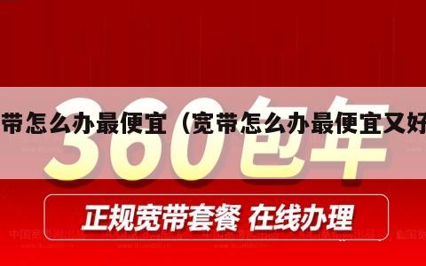 宽带怎么办最便宜（宽带怎么办最便宜又好用）