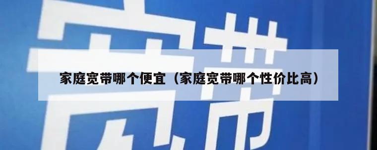 家庭宽带哪个便宜（家庭宽带哪个性价比高）