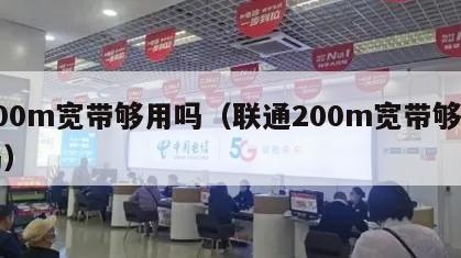 200m宽带够用吗（联通200m宽带够用吗）