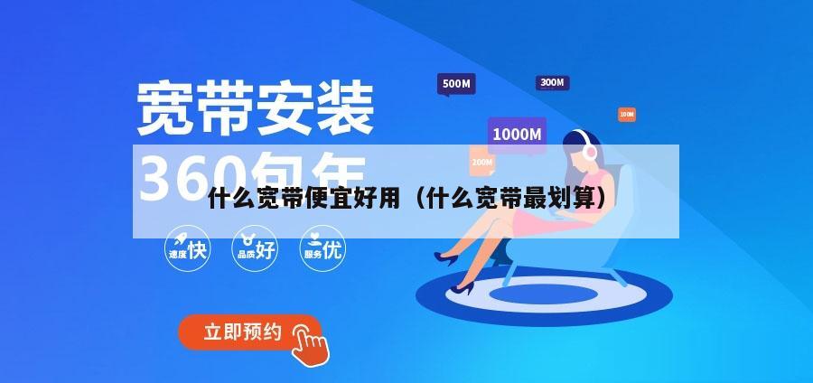 什么宽带便宜好用（什么宽带最划算）