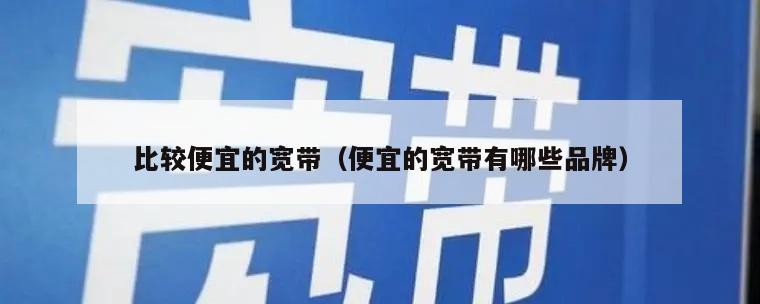 比较便宜的宽带（便宜的宽带有哪些品牌）