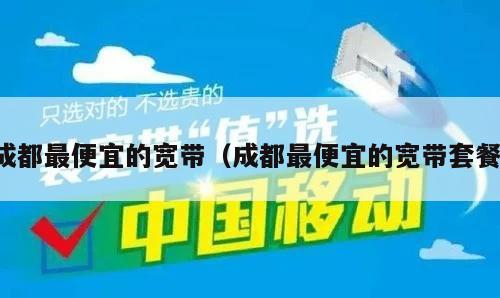 成都最便宜的宽带（成都最便宜的宽带套餐）
