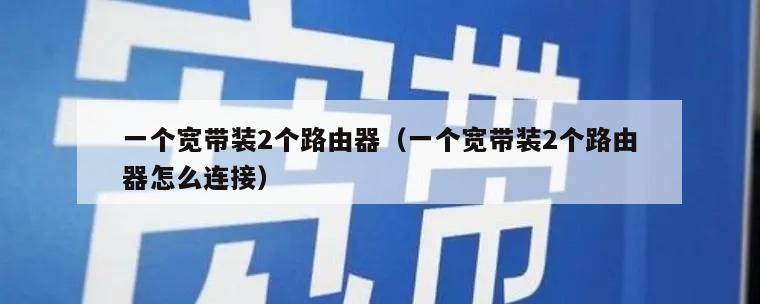 一个宽带装2个路由器（一个宽带装2个路由器怎么连接）