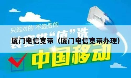 厦门电信宽带（厦门电信宽带办理）