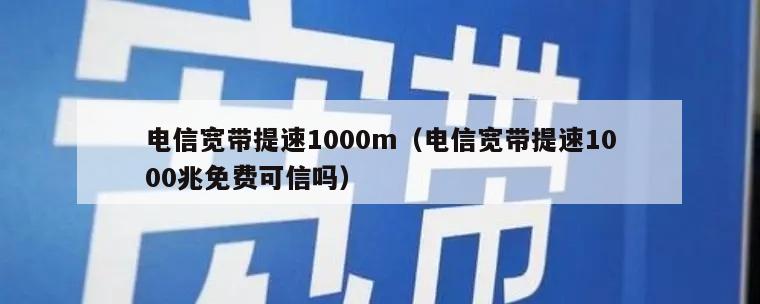 电信宽带提速1000m（电信宽带提速1000兆免费可信吗）