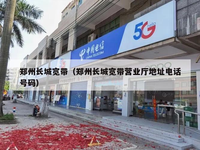 郑州长城宽带（郑州长城宽带营业厅地址电话号码）