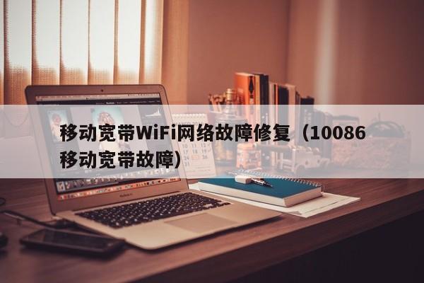 移动宽带WiFi网络故障修复（10086移动宽带故障）