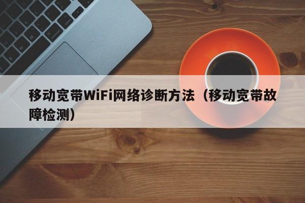 移动宽带WiFi网络诊断方法（移动宽带故障检测）