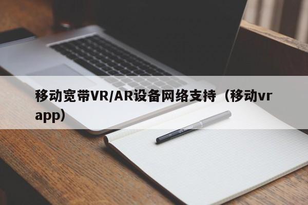移动宽带VR/AR设备网络支持（移动vrapp）