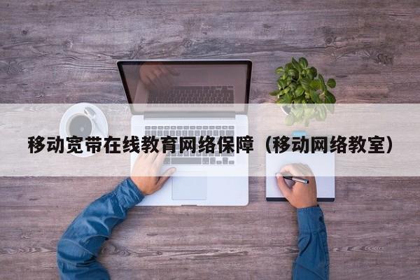 移动宽带在线教育网络保障（移动网络教室）