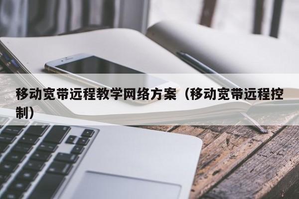 移动宽带远程教学网络方案（移动宽带远程控制）