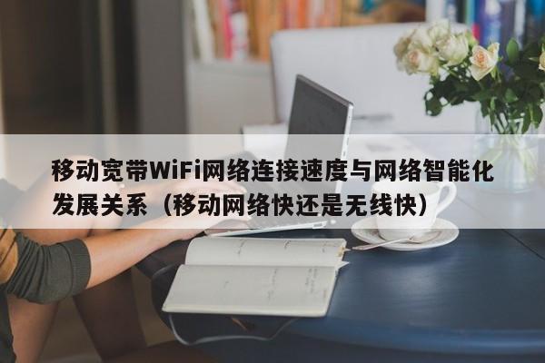 移动宽带WiFi网络连接速度与网络智能化发展关系（移动网络快还是无线快）