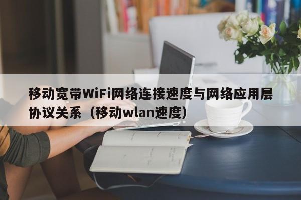 移动宽带WiFi网络连接速度与网络应用层协议关系（移动wlan速度）