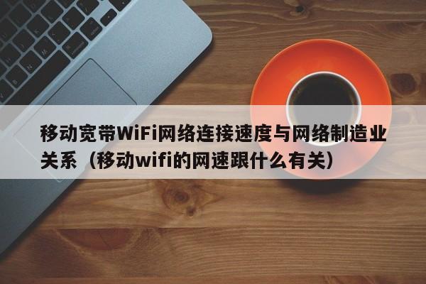 移动宽带WiFi网络连接速度与网络制造业关系（移动wifi的网速跟什么有关）