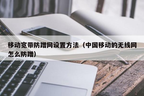移动宽带防蹭网设置方法（中国移动的无线网怎么防蹭）