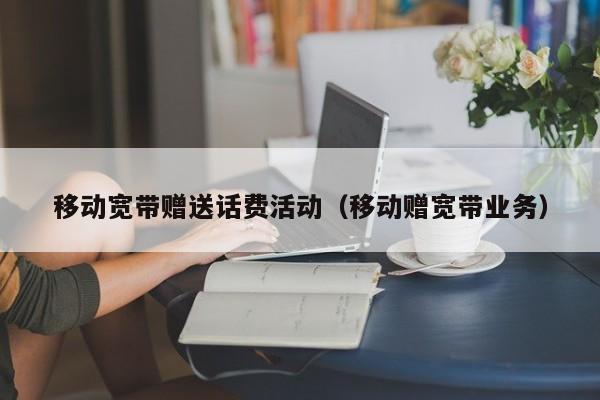 移动宽带赠送话费活动（移动赠宽带业务）
