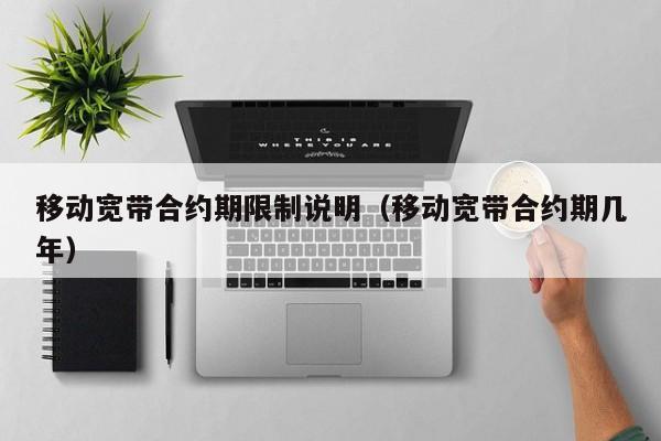 移动宽带合约期限制说明（移动宽带合约期几年）