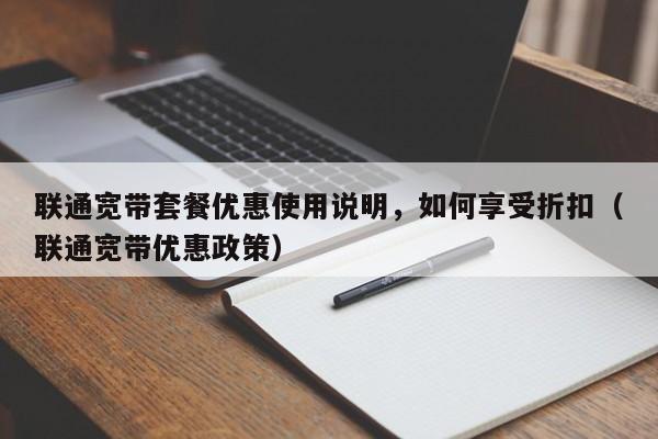 联通宽带套餐优惠使用说明，如何享受折扣（联通宽带优惠政策）