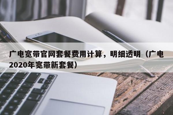 广电宽带官网套餐费用计算，明细透明（广电2020年宽带新套餐）
