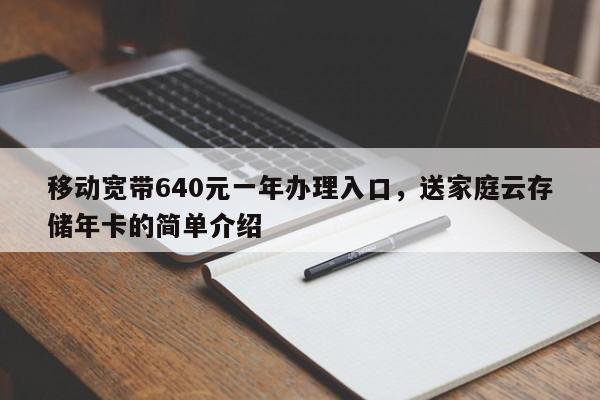 移动宽带640元一年办理入口，送家庭云存储年卡的简单介绍
